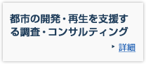 都市の開発・再生を支援する調査・コンサルティング